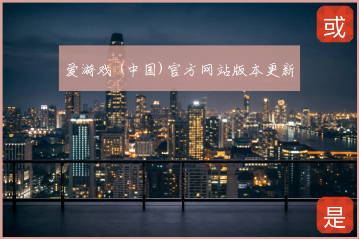 爱游戏 (中国)官方网站版本更新