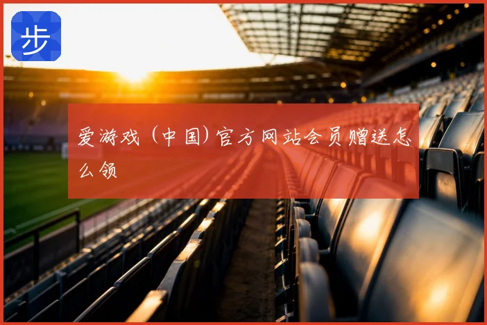 爱游戏 (中国)官方网站会员赠送怎么领