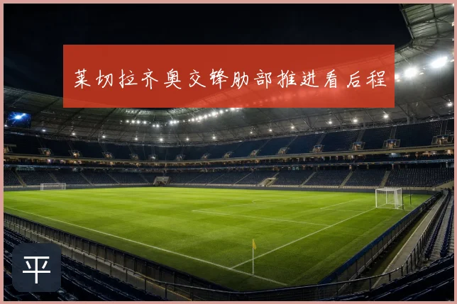 莱切拉齐奥交锋肋部推进看后程
