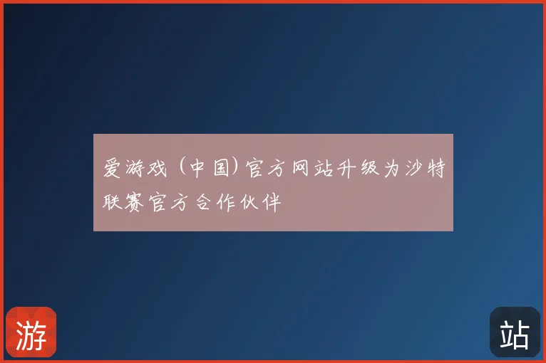 爱游戏 (中国)官方网站升级为沙特联赛官方合作伙伴