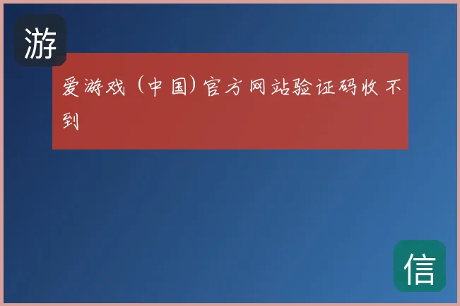爱游戏 (中国)官方网站验证码收不到