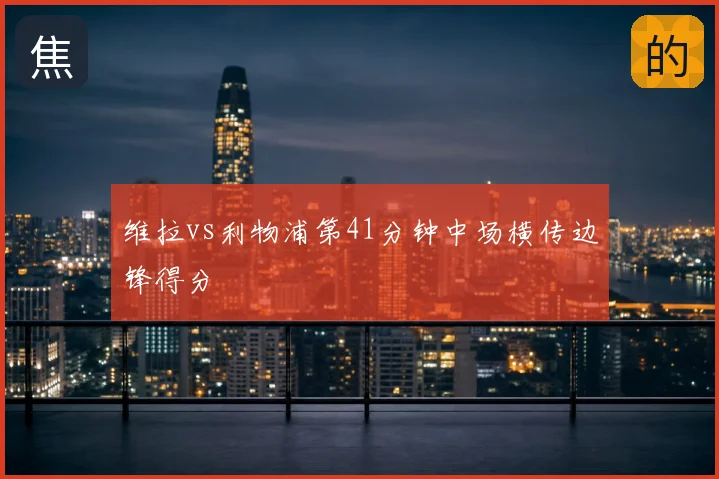 维拉vs利物浦第41分钟中场横传边锋得分