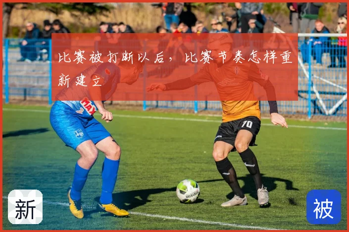 比赛被打断以后,比赛节奏怎样重新建立