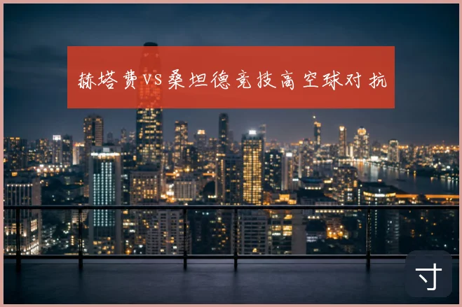 赫塔费vs桑坦德竞技高空球对抗