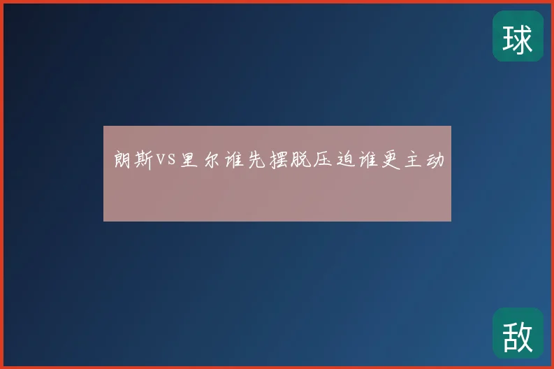 朗斯vs里尔谁先摆脱压迫谁更主动